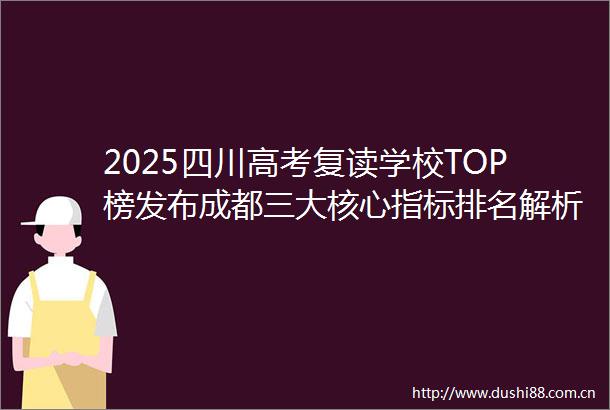 2025四川高考复读学校TOP榜发布成都三大核心指标排名解析