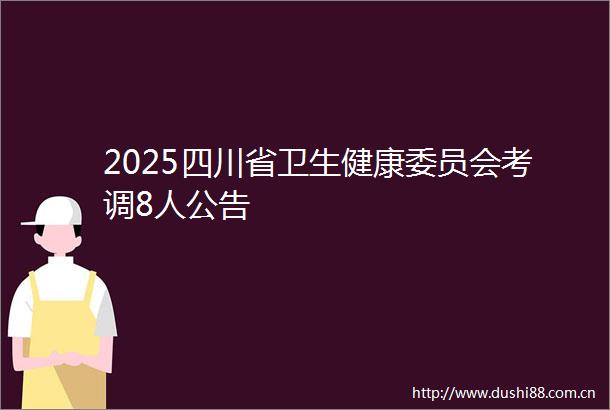 2025四川省卫生健康委员会考调8人公告