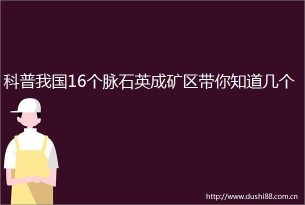 科普我国16个脉石英成矿区带你知道几个