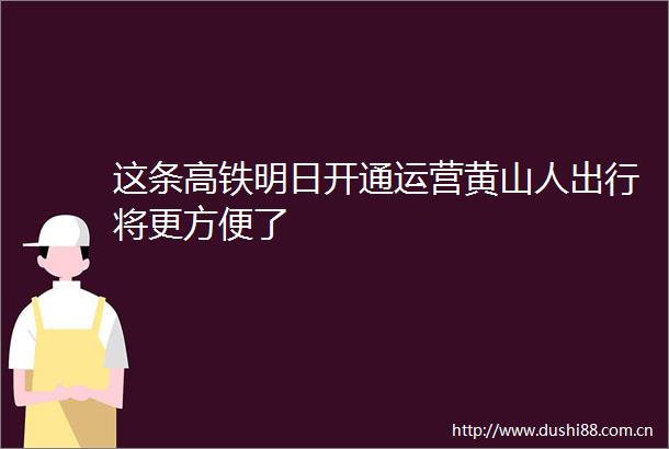 这条高铁明日开通运营黄山人出行将更方便了