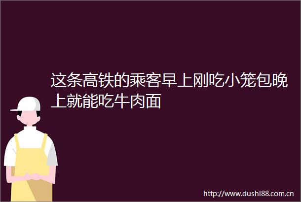 这条高铁的乘客早上刚吃小笼包晚上就能吃牛肉面