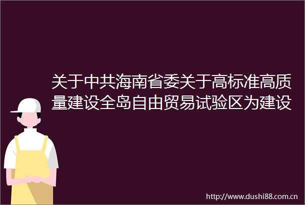 关于海南省委关于高标准高质量建设全岛自由贸易试验区为建设特色自由贸易港打下坚实基础的意见讨论稿的说明