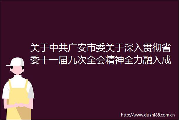 关于广安市委关于深入贯彻省委十一届九次全会精神全力融入成渝地区双城经济圈协同创新引领高质量发展的意见的说明