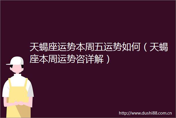 天蝎座运势本周五运势如何（天蝎座本周运势咨详解）