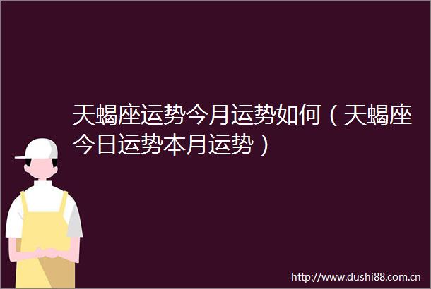 天蝎座运势今月运势如何（天蝎座今日运势本月运势）