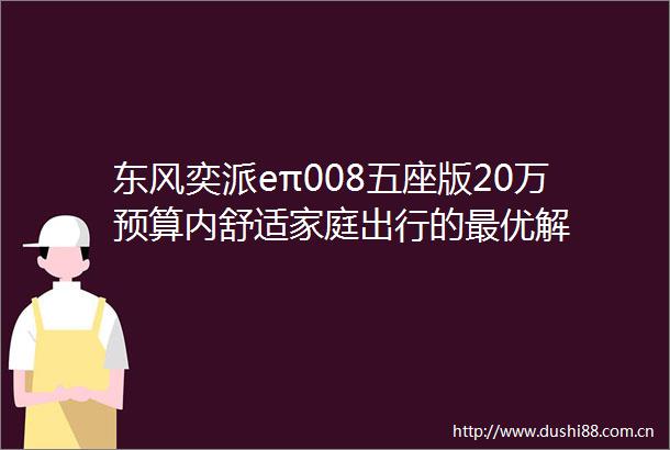 东风奕派eπ008五座版20万预算内舒适家庭出行的最优解