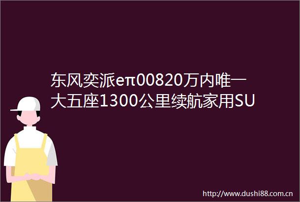 东风奕派eπ00820万内唯一大五座1300公里续航家用SUV