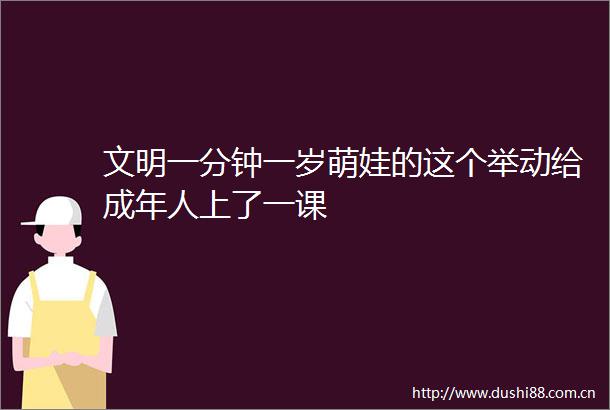文明一分钟一岁萌娃的这个举动给成年人上了一课