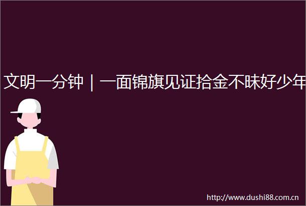 文明一分钟｜一面锦旗见证拾金不昧好少年