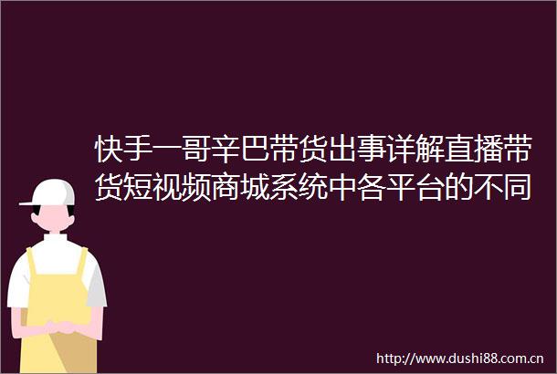 快手一哥辛巴带货出事详解直播带货短视频商城系统中各平台的不同特点
