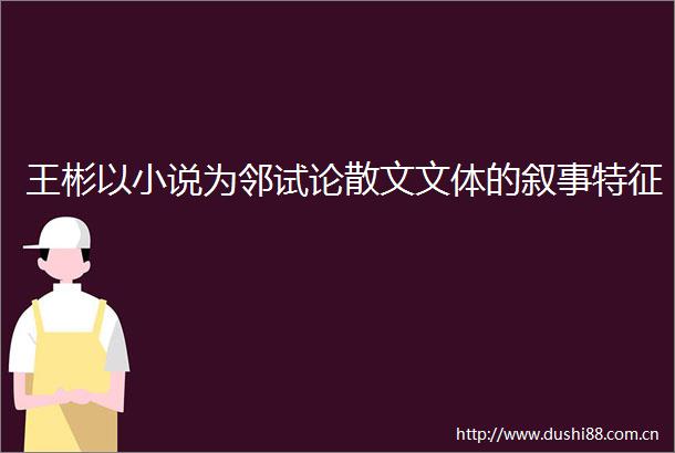 王彬以小说为邻试论散文文体的叙事特征