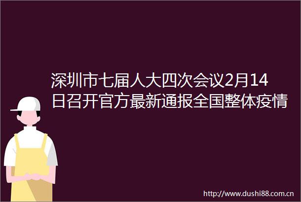 深圳市七届人大四次会议2月14日召开官方最新通报全国整体疫情已进入低流行水平深圳特事