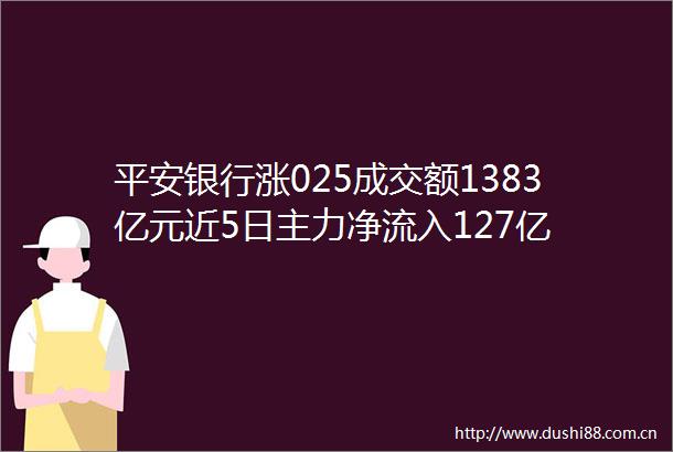 平安银行涨025成交额1383亿元近5日主力净流入127亿
