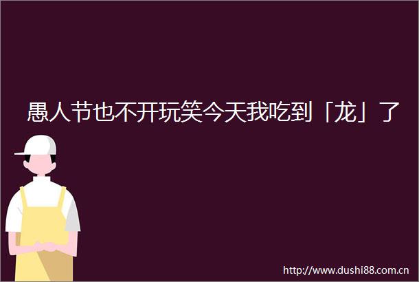 愚人节也不开玩笑今天我吃到「龙」了