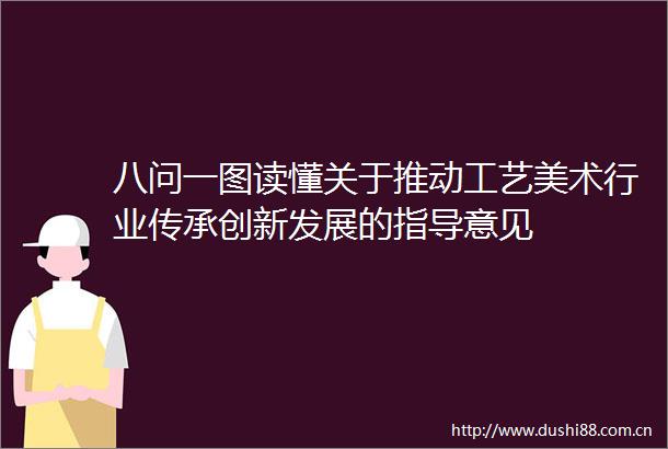 八问一图读懂关于推动工艺美术行业传承创新发展的指导意见