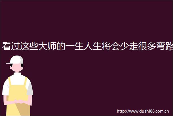 看过这些大师的一生人生将会少走很多弯路