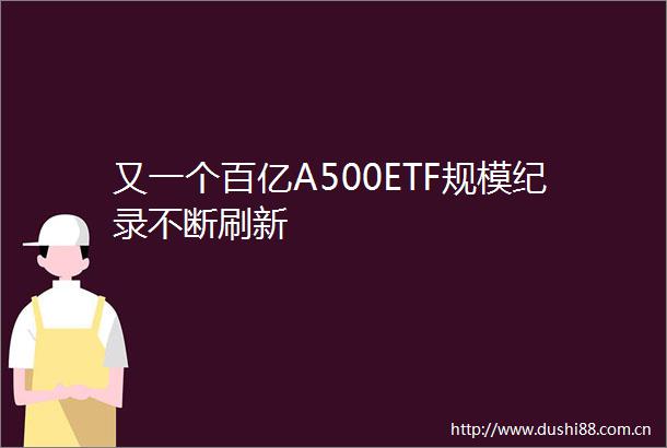 又一个百亿A500ETF规模纪录不断刷新