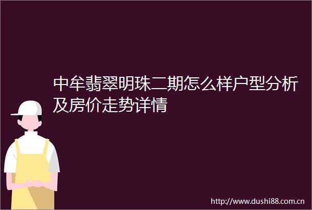 中牟翡翠明珠二期怎么样户型分析及房价走势详情