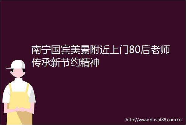 南宁国宾美景附近上门80后老师传承新节约精神