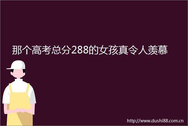 那个高考总分288的女孩真令人羡慕