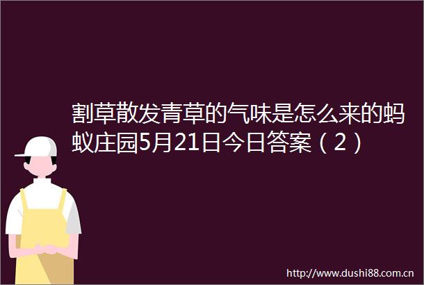 割草散发青草的气味是怎么来的蚂蚁庄园5月21日今日答案（2）
