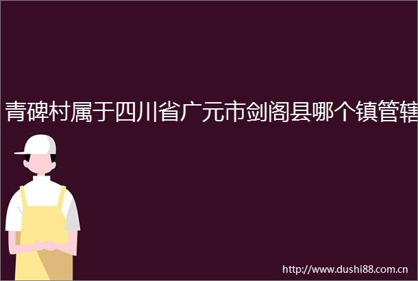 青碑村属于四川省广元市剑阁县哪个镇管辖