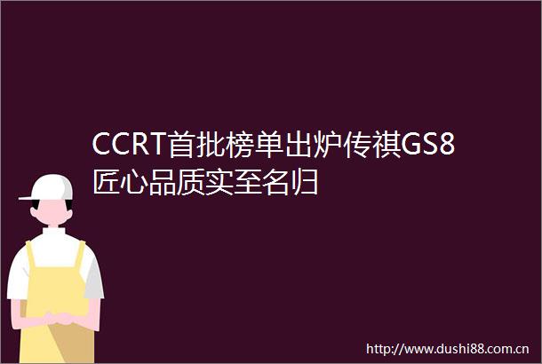 CCRT首批榜单出炉传祺GS8匠心品质实至名归
