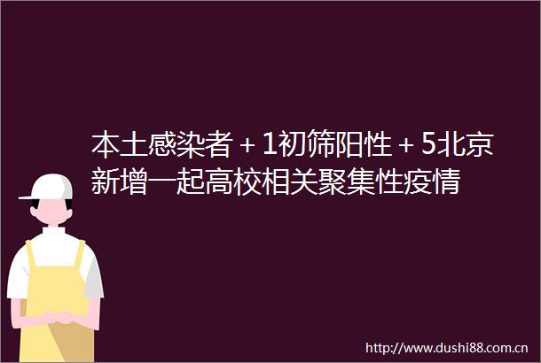 本土感染者＋1初筛阳性＋5北京新增一起高校相关聚集性疫情