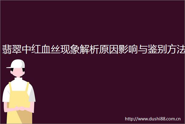 翡翠中红血丝现象解析原因影响与鉴别方法