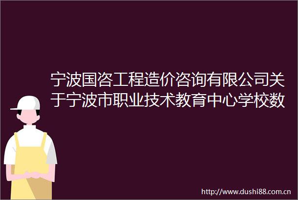 宁波国咨工程造价咨询有限公司关于宁波市职业技术教育中心学校数控实训中心地面沉降维修项目的竞争性磋商公告