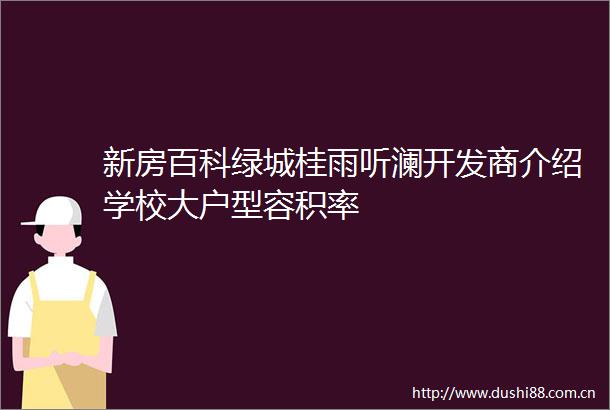 新房百科绿城桂雨听澜开发商介绍学校大户型容积率