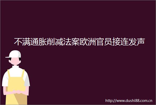 不满通胀削减法案欧洲官员接连发声
