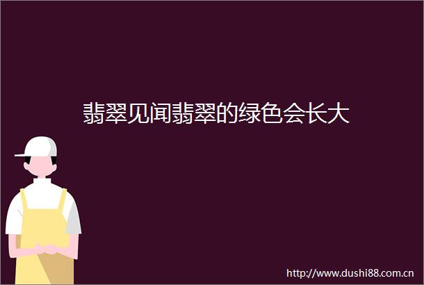 翡翠见闻翡翠的绿色会长大