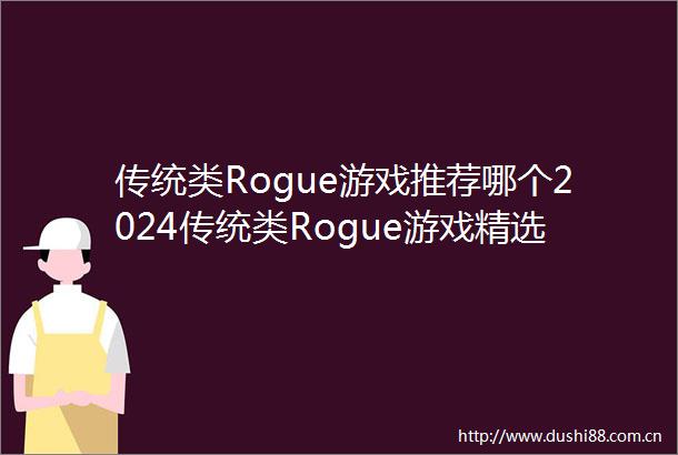 传统类Rogue游戏推荐哪个2024传统类Rogue游戏精选