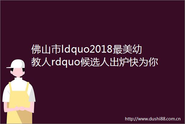 佛山市ldquo2018最教人rdquo候选人出炉快为你心水的Ta打call