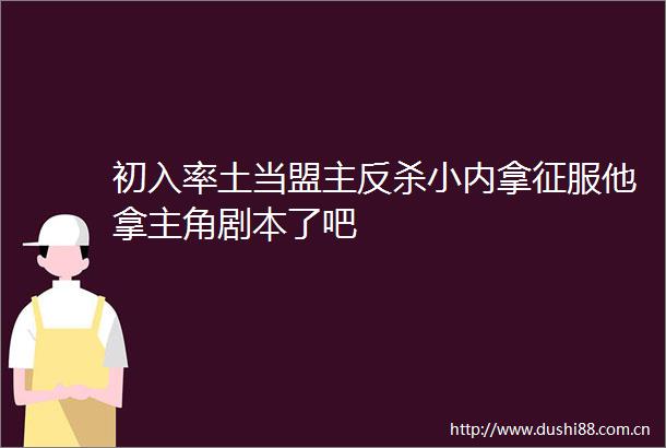 初入率土当盟主反杀小内拿征服他拿主角剧本了吧