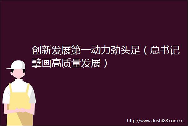 创新发展第一动力劲头足（总书记擘画高质量发展）