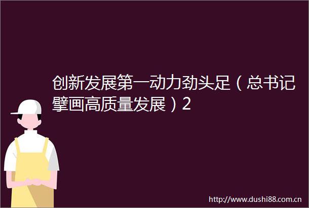 创新发展第一动力劲头足（总书记擘画高质量发展）2