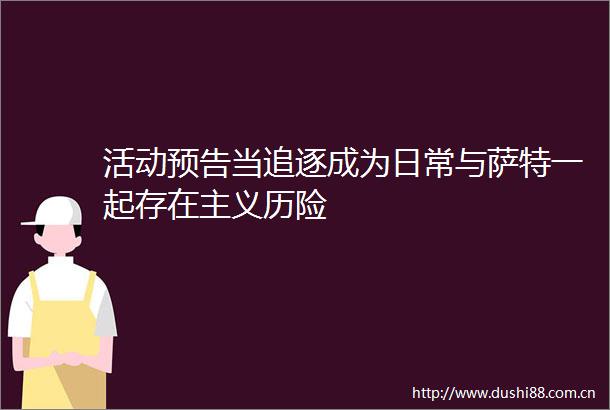 活动预告当追逐成为日常与萨特一起存在主义历险