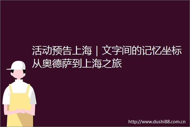 活动预告上海｜文字间的记忆坐标从奥德萨到上海之旅