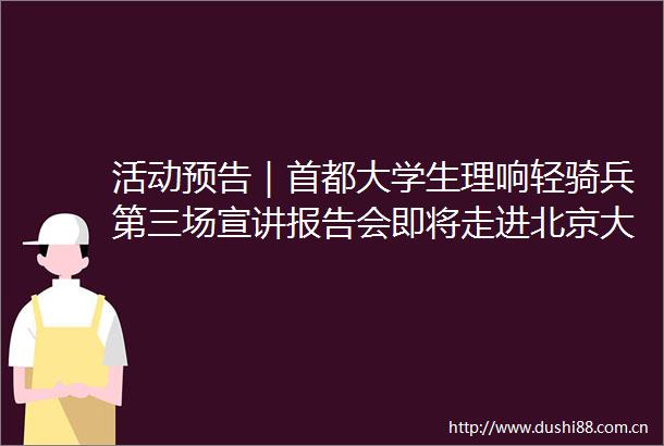 活动预告｜首都大学生理响轻骑兵第三场宣讲报告会即将走进北京大学