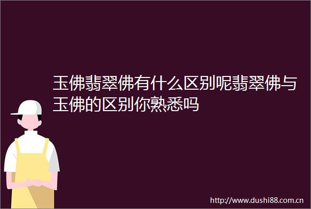 玉佛翡翠佛有什么区别呢翡翠佛与玉佛的区别你熟悉吗