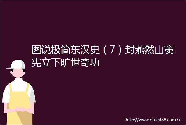 图说极简东汉史（7）封燕然山窦宪立下旷世奇功
