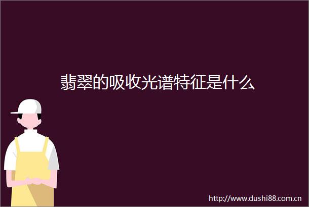 翡翠的吸收光谱特征是什么