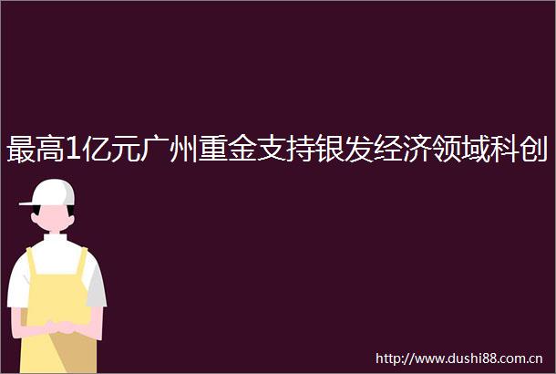 最高1亿元广州重金支持银发经济领域科创