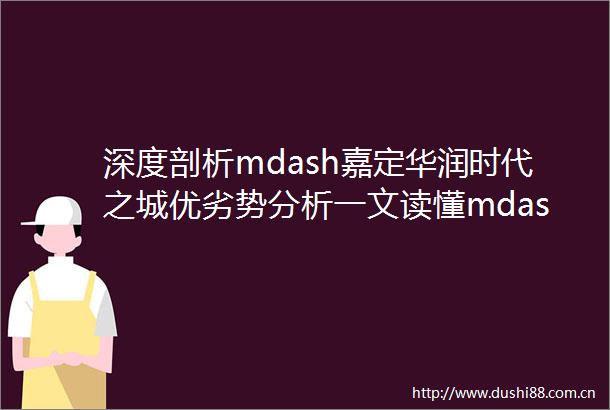 深度剖析mdash嘉定华润时代之城优劣势分析一文读懂mdash附项目详细资料