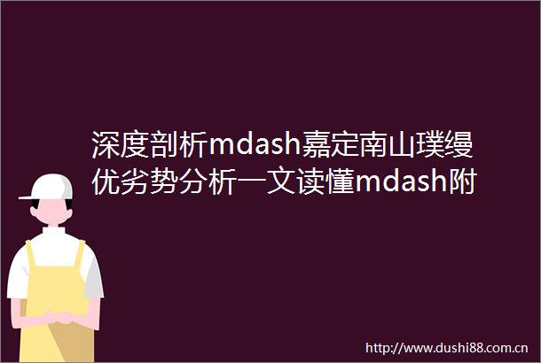 深度剖析mdash嘉定南山璞缦优劣势分析一文读懂mdash附项目详细资料