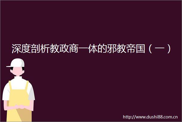 深度剖析教政商一体的邪教帝国（一）