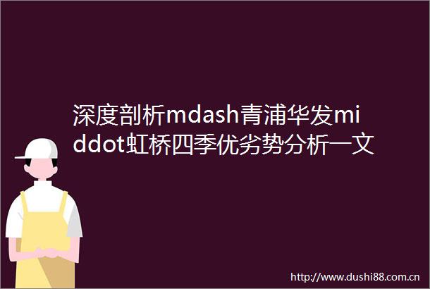 深度剖析mdash青浦华发middot虹桥四季优劣势分析一文读懂mdash附项目详细资料
