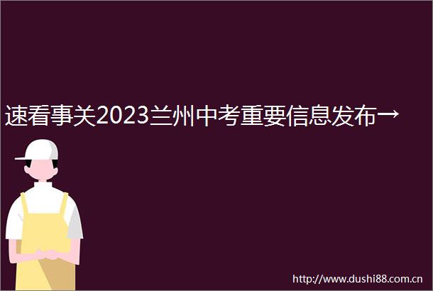 速看事关2023兰州中考重要信息发布→